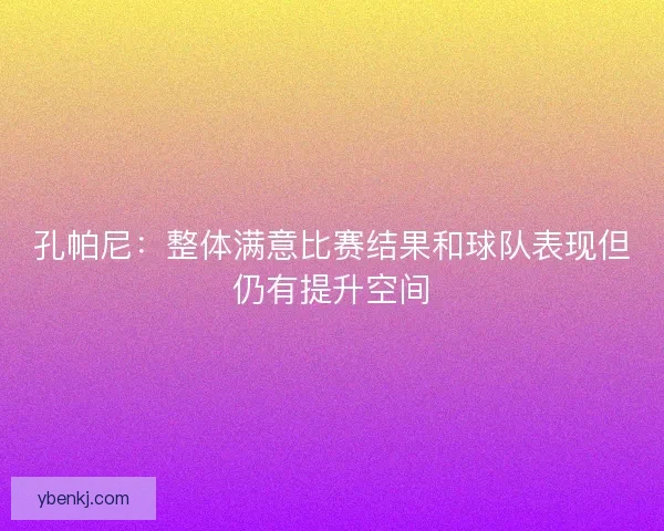 孔帕尼：整体满意比赛结果和球队表现但仍有提升空间