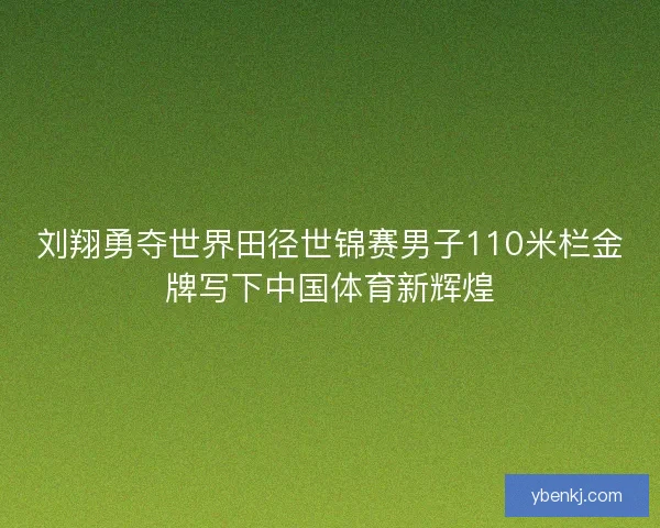 刘翔勇夺世界田径世锦赛男子110米栏金牌写下中国体育新辉煌