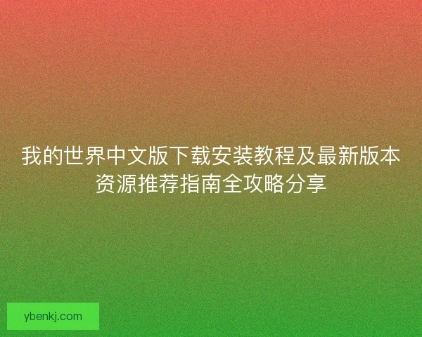 我的世界中文版下载安装教程及最新版本资源推荐指南全攻略分享