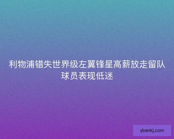 利物浦错失世界级左翼锋星高薪放走留队球员表现低迷