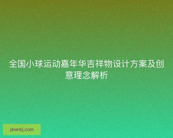 全国小球运动嘉年华吉祥物设计方案及创意理念解析
