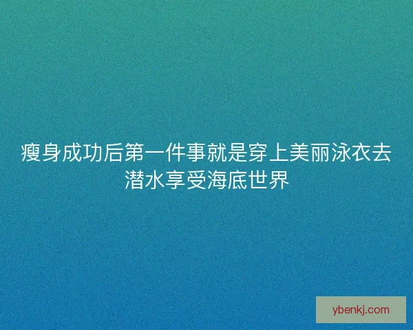 瘦身成功后第一件事就是穿上美丽泳衣去潜水享受海底世界